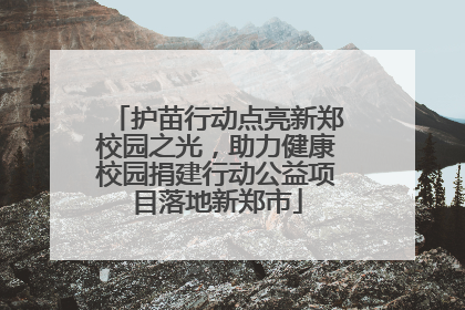 护苗行动点亮新郑校园之光，助力健康校园捐建行动公益项目落地新郑市