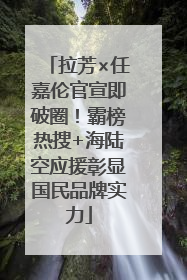 拉芳×任嘉伦官宣即破圈！霸榜热搜+海陆空应援彰显国民品牌实力