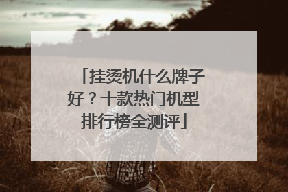 挂烫机什么牌子好？十款热门机型排行榜全测评