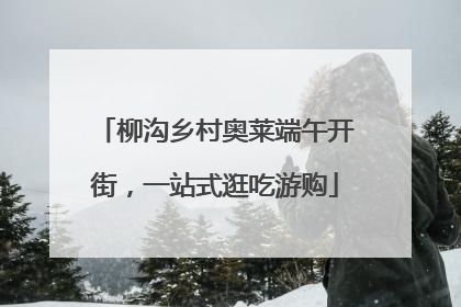 柳沟乡村奥莱端午开街，一站式逛吃游购