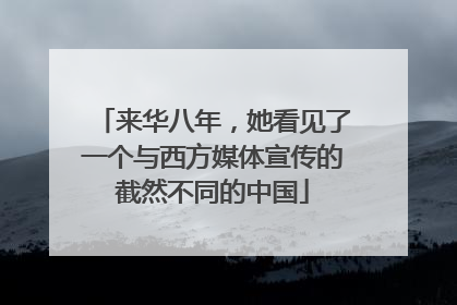 来华八年，她看见了一个与西方媒体宣传的截然不同的中国