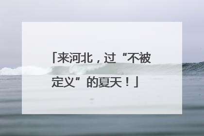 来河北，过“不被定义”的夏天！