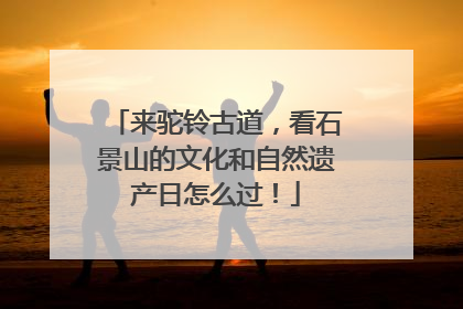 来驼铃古道，看石景山的文化和自然遗产日怎么过！