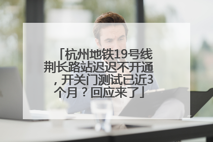 杭州地铁19号线荆长路站迟迟不开通，开关门测试已近3个月？回应来了