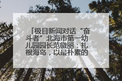 极目新闻对话“奋斗者”北海市第一幼儿园园长范徽丽：扎根海岛，以最朴素的爱践行教育的梦想
