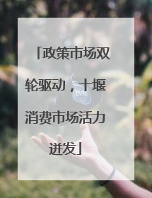政策市场双轮驱动，十堰消费市场活力迸发