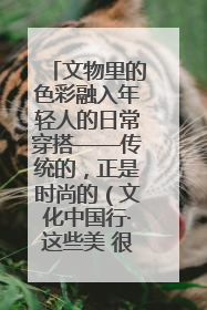 文物里的色彩融入年轻人的日常穿搭——传统的，正是时尚的（文化中国行·这些美 很中国）