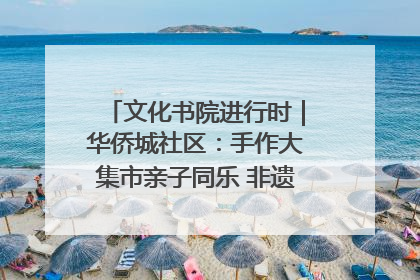 文化书院进行时｜华侨城社区：手作大集市亲子同乐 非遗传承暖邻心