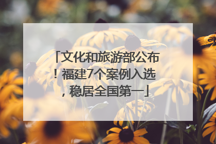 文化和旅游部公布！福建7个案例入选，稳居全国第一