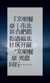 文明餐桌｜市北区合肥路街道福北社区开展“文明餐桌 光盘同行——小餐桌带动大文明”宣传活动