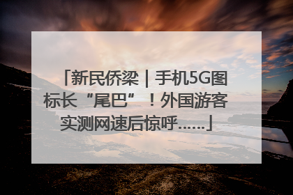 新民侨梁｜手机5G图标长“尾巴”！外国游客实测网速后惊呼……