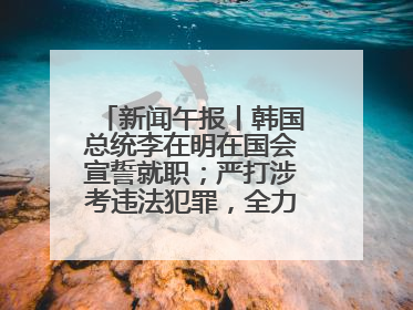 新闻午报丨韩国总统李在明在国会宣誓就职；严打涉考违法犯罪，全力维护高考安全公平考试环境