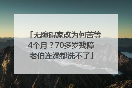 无障碍家改为何苦等4个月？70多岁残障老伯连澡都洗不了