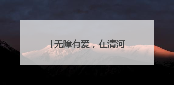 无障有爱，在清河站区出行很安心