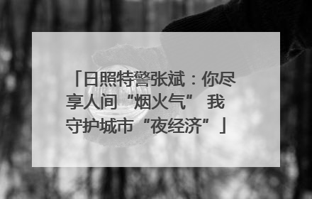 日照特警张斌：你尽享人间“烟火气” 我守护城市“夜经济”
