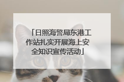 日照海警局东港工作站扎实开展海上安全知识宣传活动