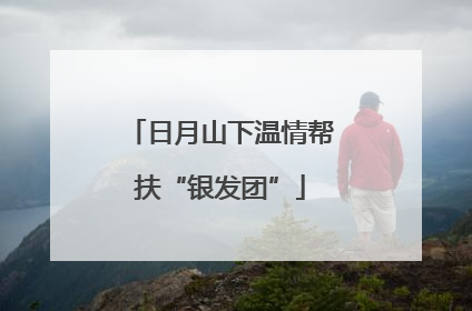 日月山下温情帮扶“银发团”