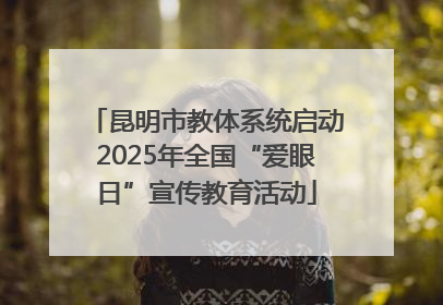 昆明市教体系统启动2025年全国“爱眼日”宣传教育活动