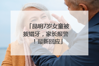 昆明7岁女童被拔错牙，家长报警！最新回应