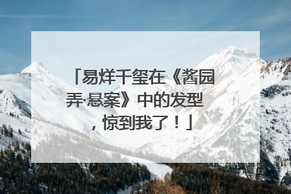 易烊千玺在《酱园弄·悬案》中的发型，惊到我了！