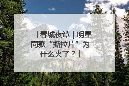 春城夜谭｜明星同款“撕拉片”为什么火了？