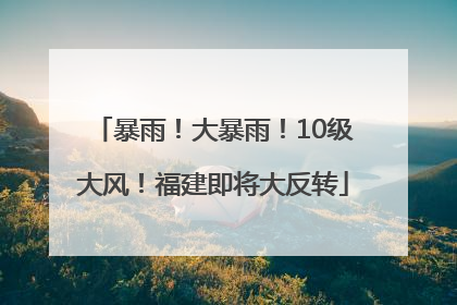 暴雨！大暴雨！10级大风！福建即将大反转