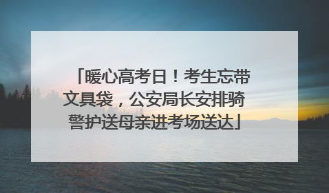 暖心高考日！考生忘带文具袋，公安局长安排骑警护送母亲进考场送达