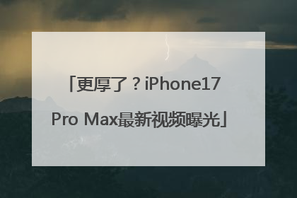 更厚了？iPhone17 Pro Max最新视频曝光