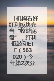机构看好红利板块充当“收益底盘”，红利低波动ETF（563020）今年第2次分红来了