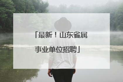 最新！山东省属事业单位招聘