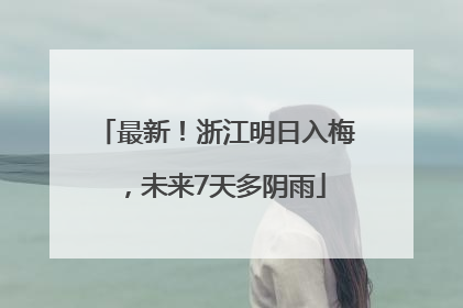 最新！浙江明日入梅，未来7天多阴雨