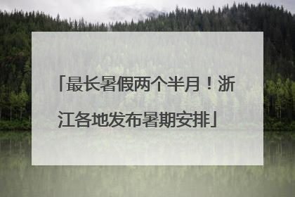 最长暑假两个半月！浙江各地发布暑期安排