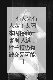 有人来有人走！太阳本周将确定新帅人选，杜兰特仍有被交易可能