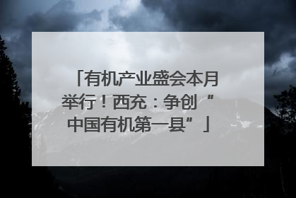 有机产业盛会本月举行！西充：争创“中国有机第一县”
