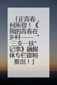 正青春，何所畏！《我的青春在乡村——“三支一扶”记事》融媒体专栏即将推出！