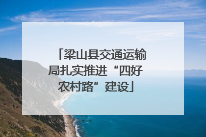 梁山县交通运输局扎实推进“四好农村路”建设