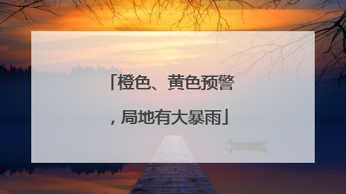 橙色、黄色预警，局地有大暴雨