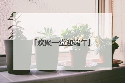 欢聚一堂迎端午