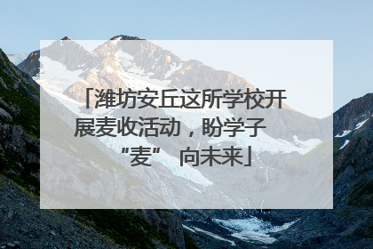 潍坊安丘这所学校开展麦收活动，盼学子 “麦” 向未来