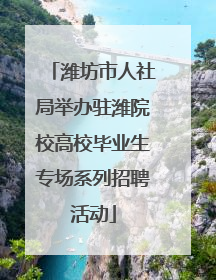 潍坊市人社局举办驻潍院校高校毕业生专场系列招聘活动