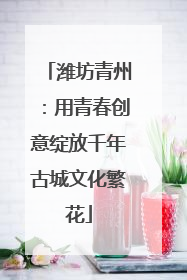 潍坊青州：用青春创意绽放千年古城文化繁花