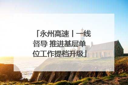 永州高速丨一线督导 推进基层单位工作提档升级