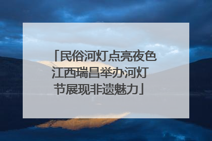 民俗河灯点亮夜色 江西瑞昌举办河灯节展现非遗魅力