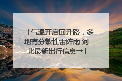 气温开启回升路，多地有分散性雷阵雨 河北最新出行信息→