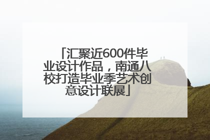 汇聚近600件毕业设计作品，南通八校打造毕业季艺术创意设计联展
