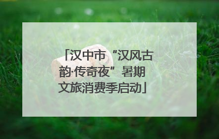 汉中市“汉风古韵·传奇夜”暑期文旅消费季启动