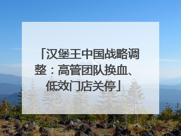 汉堡王中国战略调整：高管团队换血、低效门店关停