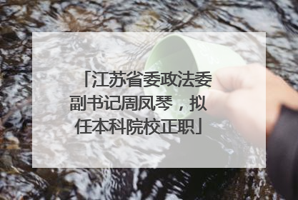 江苏省委政法委副书记周凤琴，拟任本科院校正职