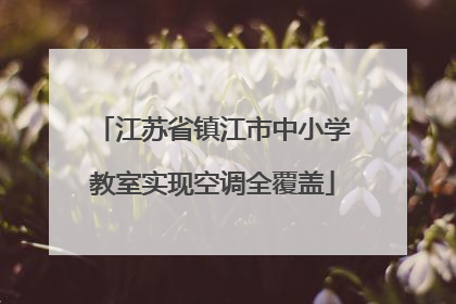 江苏省镇江市中小学教室实现空调全覆盖