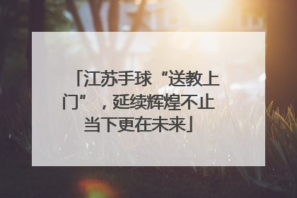江苏手球“送教上门”，延续辉煌不止当下更在未来